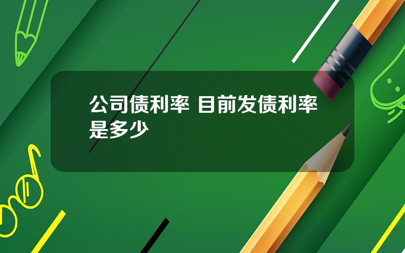 公司债利率 目前发债利率是多少